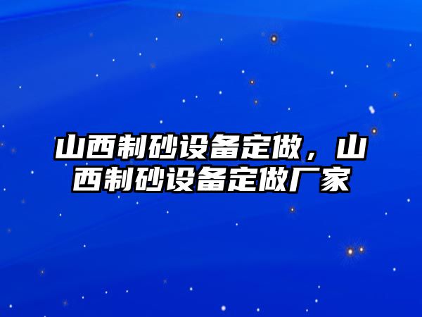 山西制砂設備定做，山西制砂設備定做廠家