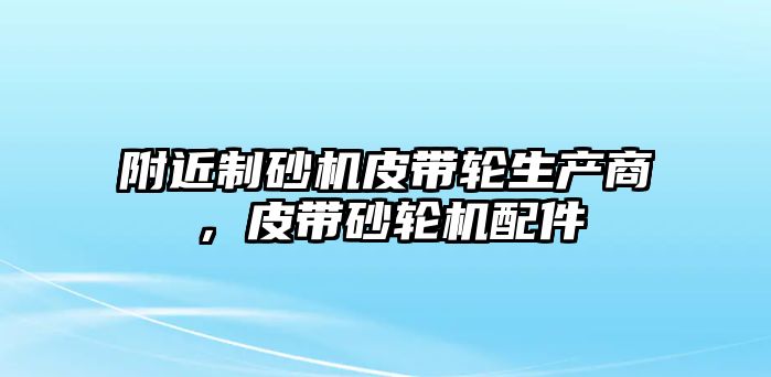 附近制砂機(jī)皮帶輪生產(chǎn)商，皮帶砂輪機(jī)配件