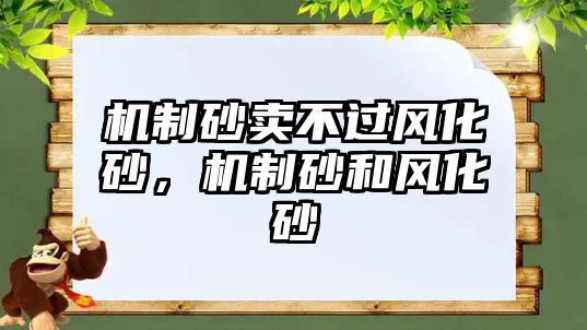 機(jī)制砂賣不過風(fēng)化砂，機(jī)制砂和風(fēng)化砂