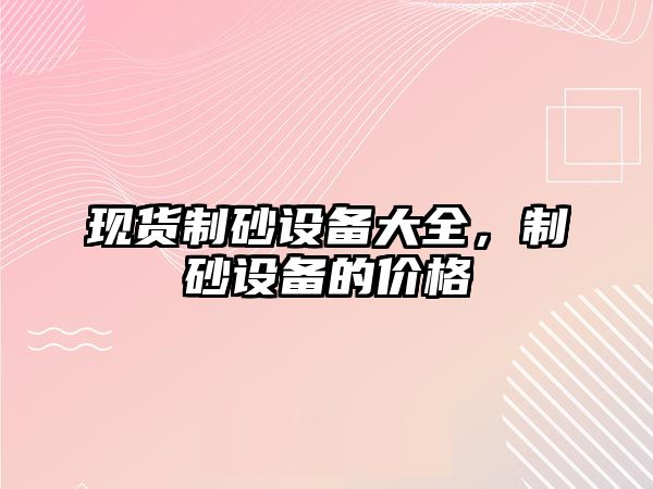 現貨制砂設備大全，制砂設備的價格