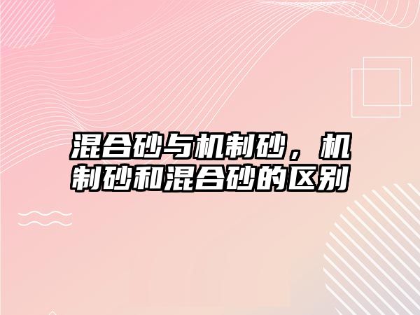 混合砂與機制砂，機制砂和混合砂的區別