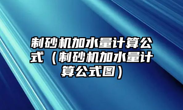 制砂機加水量計算公式（制砂機加水量計算公式圖）