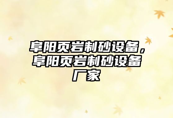 阜陽(yáng)頁(yè)巖制砂設(shè)備，阜陽(yáng)頁(yè)巖制砂設(shè)備廠家