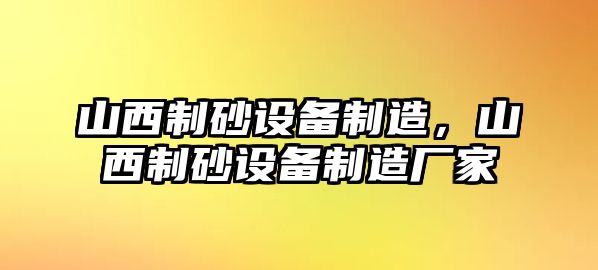 山西制砂設(shè)備制造，山西制砂設(shè)備制造廠家