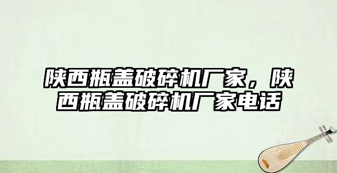 陜西瓶蓋破碎機廠家，陜西瓶蓋破碎機廠家電話