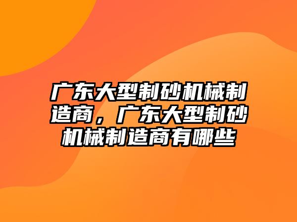 廣東大型制砂機械制造商，廣東大型制砂機械制造商有哪些