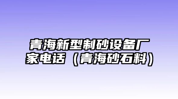 青海新型制砂設備廠家電話（青海砂石料）