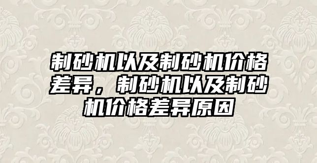 制砂機以及制砂機價格差異，制砂機以及制砂機價格差異原因