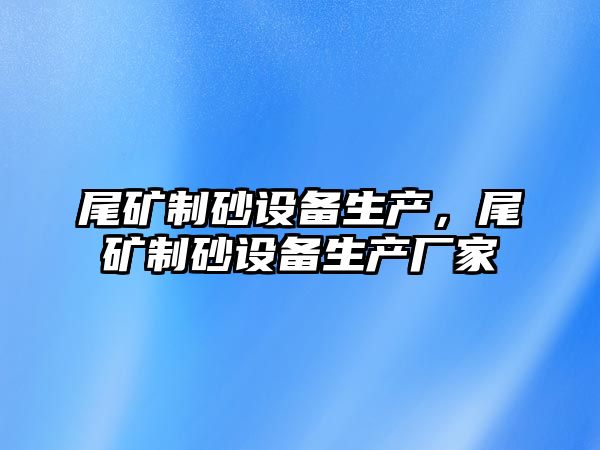 尾礦制砂設備生產，尾礦制砂設備生產廠家