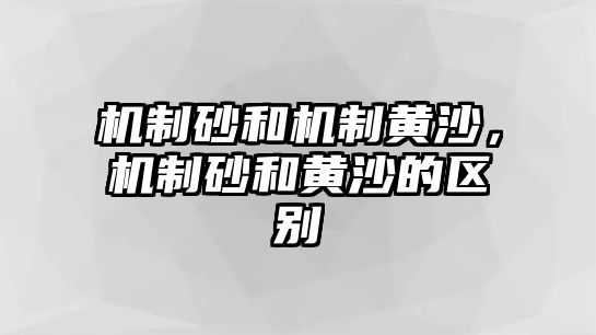 機制砂和機制黃沙，機制砂和黃沙的區別