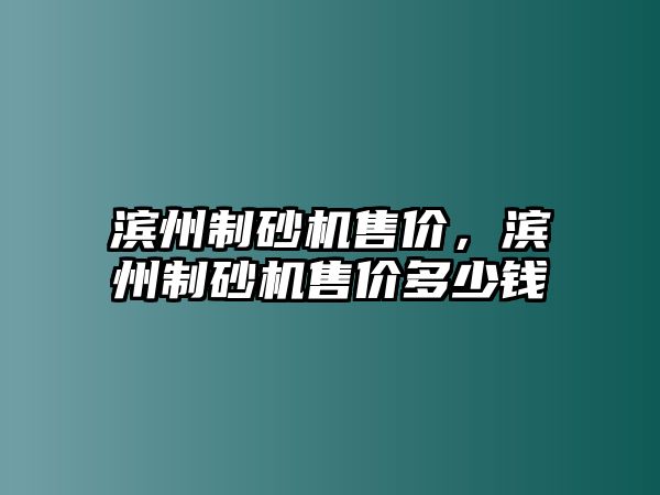 濱州制砂機(jī)售價(jià)，濱州制砂機(jī)售價(jià)多少錢