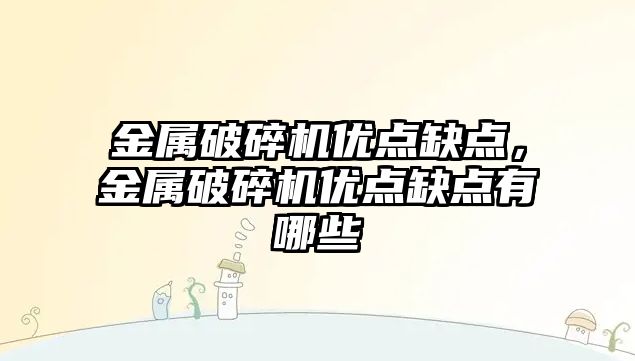 金屬破碎機優點缺點，金屬破碎機優點缺點有哪些