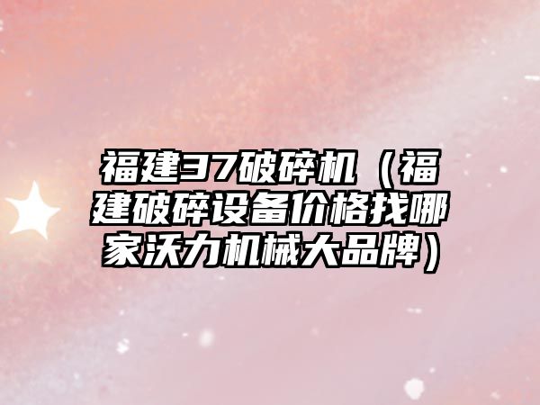 福建37破碎機（福建破碎設(shè)備價格找哪家沃力機械大品牌）