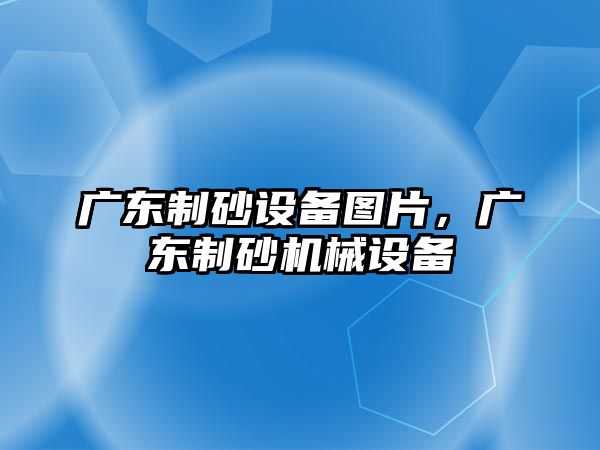 廣東制砂設備圖片，廣東制砂機械設備