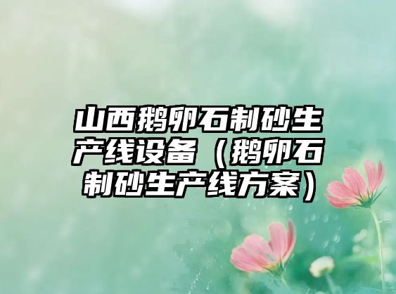 山西鵝卵石制砂生產線設備（鵝卵石制砂生產線方案）