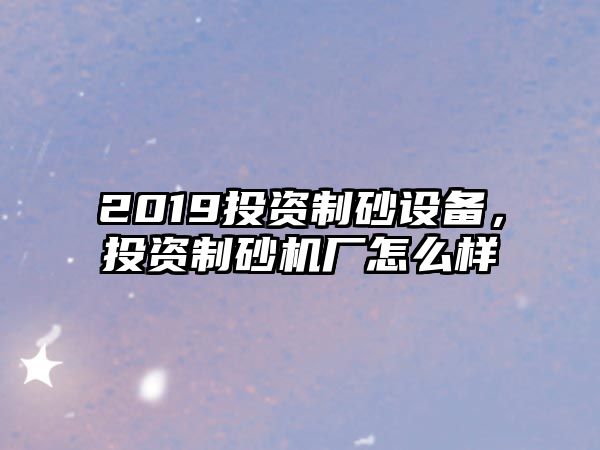 2019投資制砂設備，投資制砂機廠怎么樣