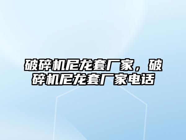 破碎機尼龍套廠家，破碎機尼龍套廠家電話