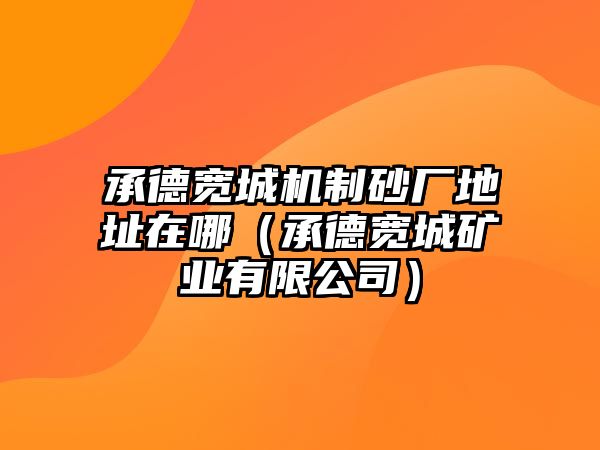 承德寬城機(jī)制砂廠地址在哪（承德寬城礦業(yè)有限公司）