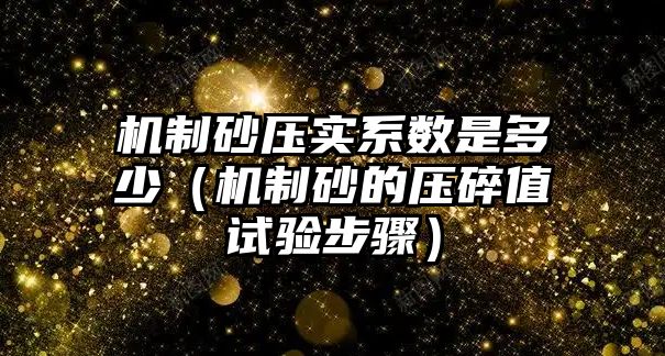 機(jī)制砂壓實系數(shù)是多少（機(jī)制砂的壓碎值試驗步驟）