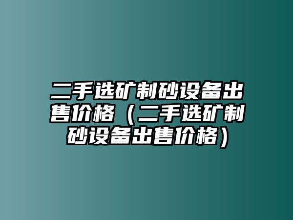 二手選礦制砂設備出售價格（二手選礦制砂設備出售價格）