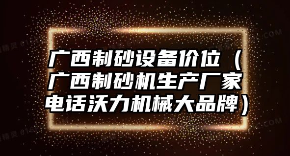 廣西制砂設備價位（廣西制砂機生產廠家電話沃力機械大品牌）