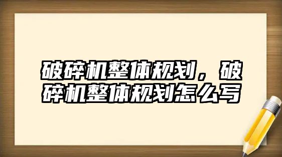 破碎機整體規劃，破碎機整體規劃怎么寫