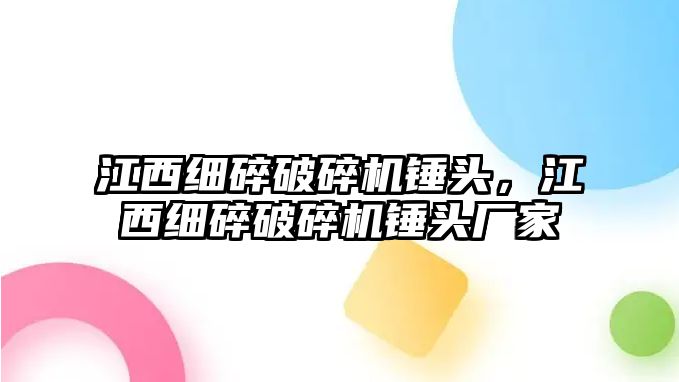 江西細碎破碎機錘頭，江西細碎破碎機錘頭廠家