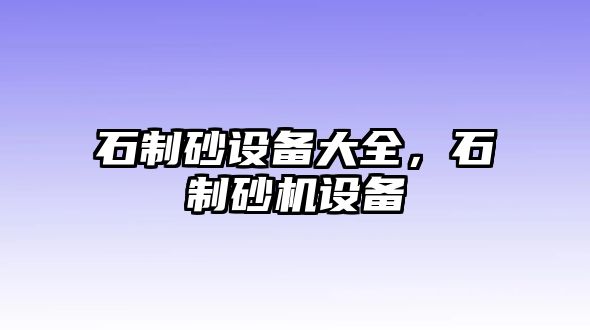 石制砂設備大全，石制砂機設備