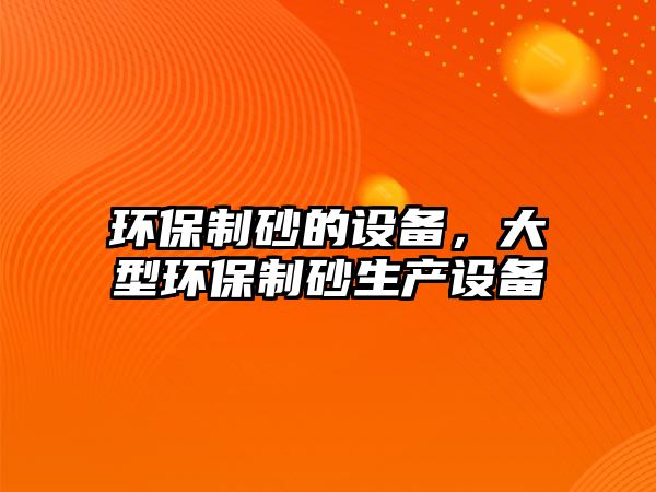 環保制砂的設備，大型環保制砂生產設備