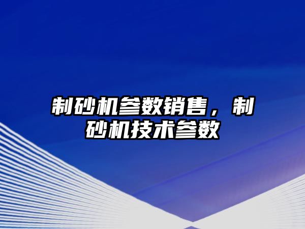 制砂機參數銷售，制砂機技術參數