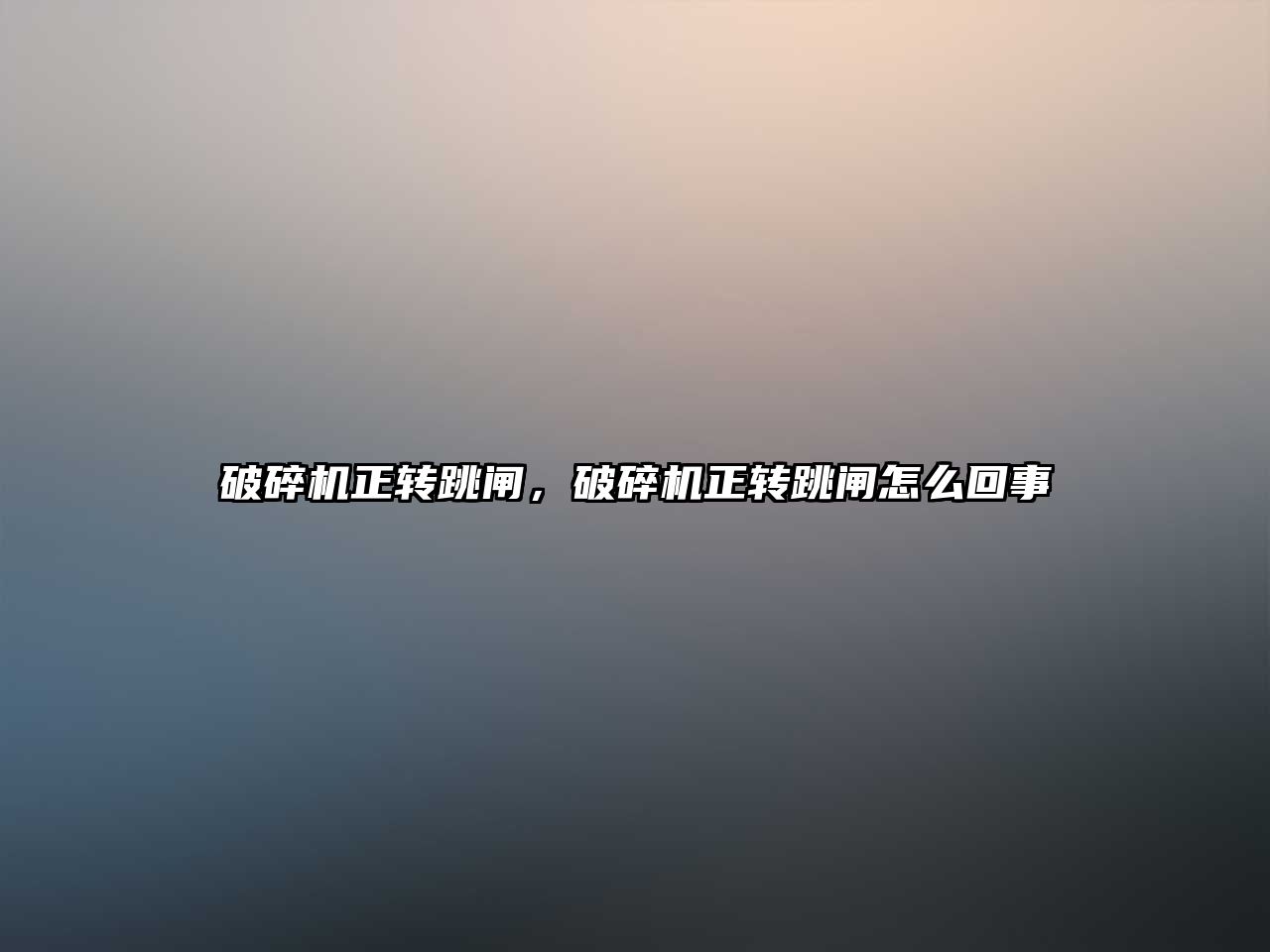 破碎機(jī)正轉(zhuǎn)跳閘，破碎機(jī)正轉(zhuǎn)跳閘怎么回事