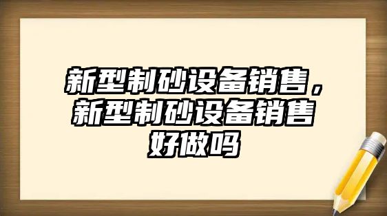 新型制砂設(shè)備銷售，新型制砂設(shè)備銷售好做嗎