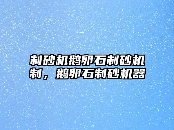 制砂機鵝卵石制砂機制，鵝卵石制砂機器