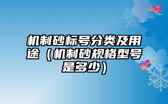 機制砂標號分類及用途（機制砂規格型號是多少）