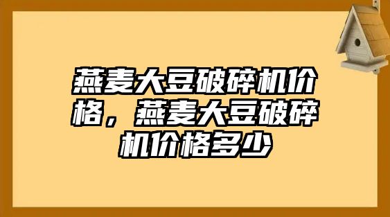 燕麥大豆破碎機價格，燕麥大豆破碎機價格多少