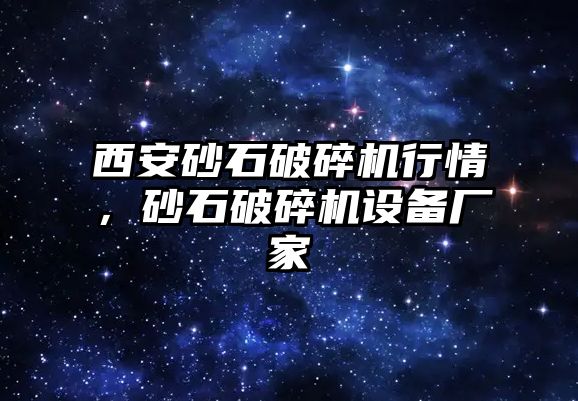 西安砂石破碎機行情，砂石破碎機設備廠家