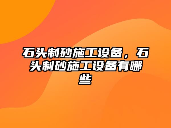 石頭制砂施工設備，石頭制砂施工設備有哪些