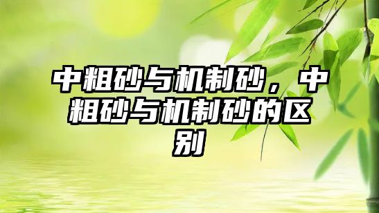 中粗砂與機(jī)制砂，中粗砂與機(jī)制砂的區(qū)別