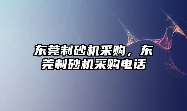 東莞制砂機采購，東莞制砂機采購電話