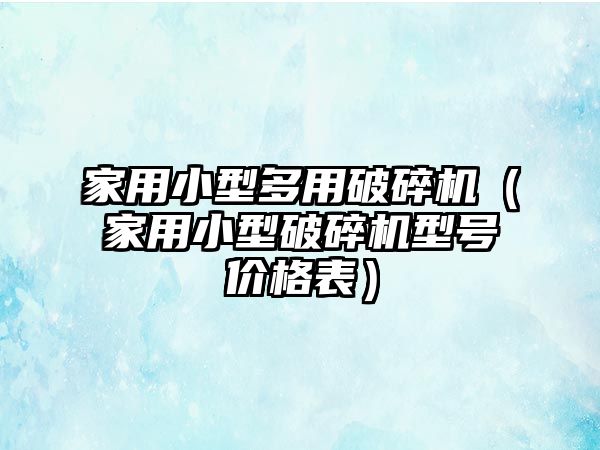 家用小型多用破碎機（家用小型破碎機型號價格表）