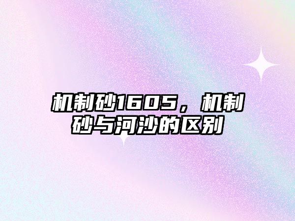 機(jī)制砂1605，機(jī)制砂與河沙的區(qū)別