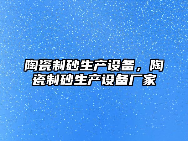 陶瓷制砂生產設備，陶瓷制砂生產設備廠家