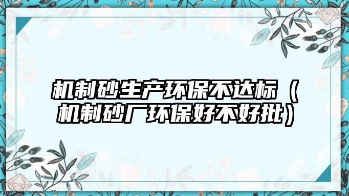 機制砂生產環保不達標（機制砂廠環保好不好批）