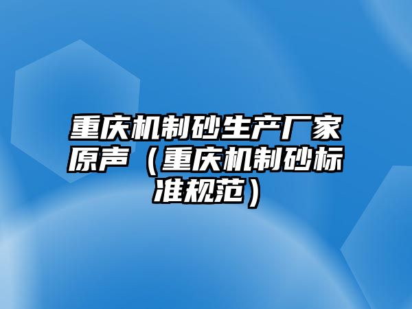 重慶機(jī)制砂生產(chǎn)廠家原聲（重慶機(jī)制砂標(biāo)準(zhǔn)規(guī)范）