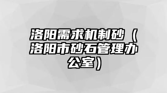 洛陽需求機制砂（洛陽市砂石管理辦公室）