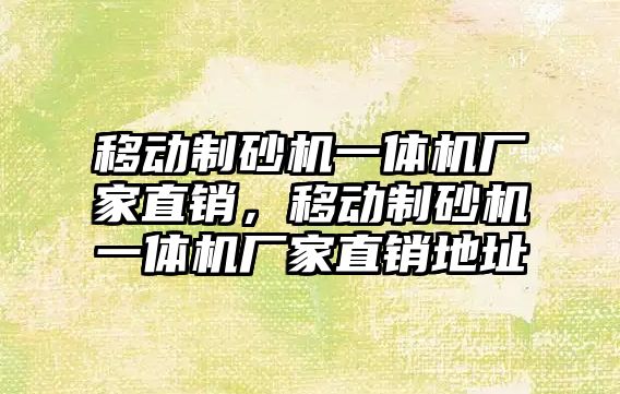 移動制砂機一體機廠家直銷，移動制砂機一體機廠家直銷地址