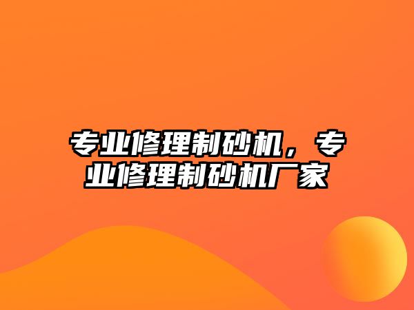 專業修理制砂機，專業修理制砂機廠家