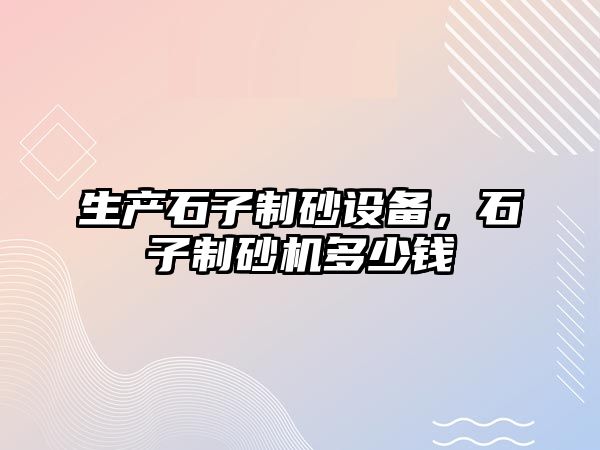 生產石子制砂設備，石子制砂機多少錢