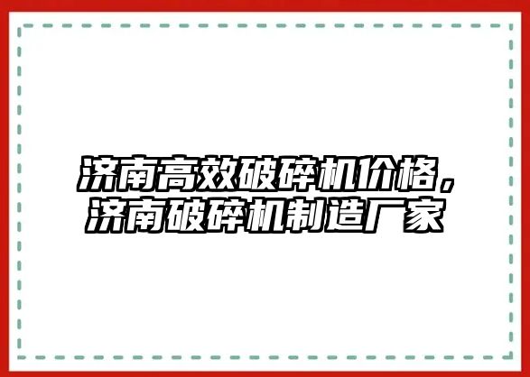 濟南高效破碎機價格，濟南破碎機制造廠家