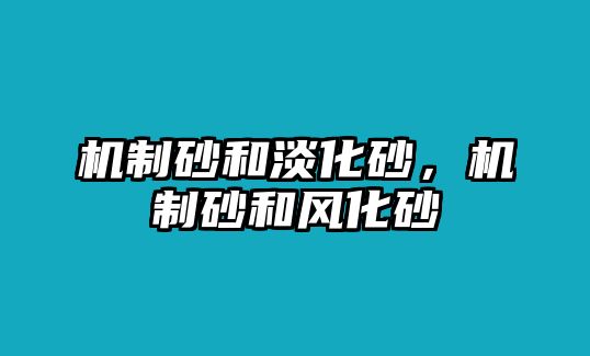 機(jī)制砂和淡化砂，機(jī)制砂和風(fēng)化砂